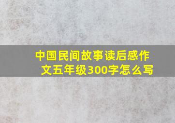 中国民间故事读后感作文五年级300字怎么写