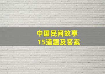 中国民间故事15道题及答案