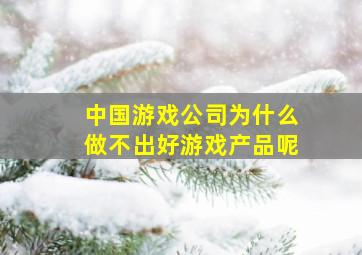 中国游戏公司为什么做不出好游戏产品呢