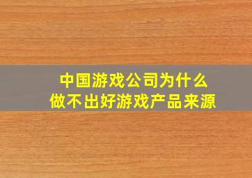 中国游戏公司为什么做不出好游戏产品来源