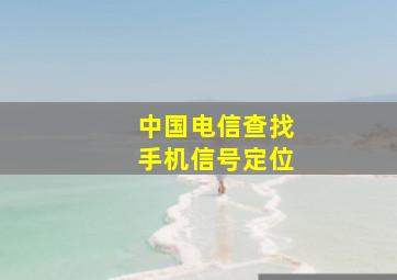 中国电信查找手机信号定位