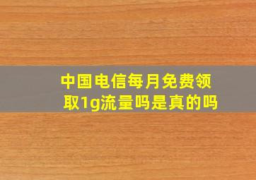 中国电信每月免费领取1g流量吗是真的吗