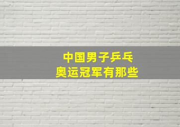 中国男子乒乓奥运冠军有那些