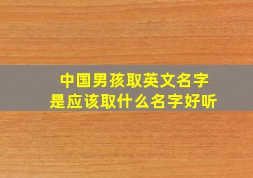 中国男孩取英文名字是应该取什么名字好听