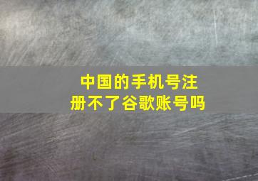 中国的手机号注册不了谷歌账号吗