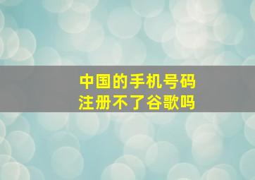 中国的手机号码注册不了谷歌吗