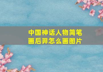 中国神话人物简笔画后羿怎么画图片