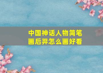 中国神话人物简笔画后羿怎么画好看