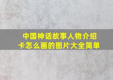 中国神话故事人物介绍卡怎么画的图片大全简单