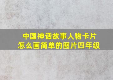 中国神话故事人物卡片怎么画简单的图片四年级