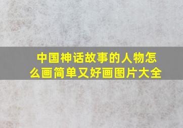 中国神话故事的人物怎么画简单又好画图片大全