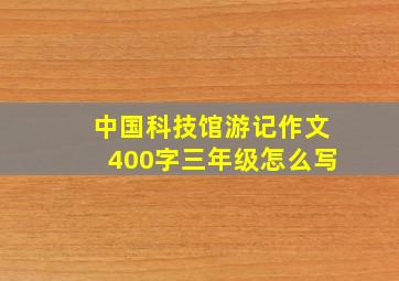 中国科技馆游记作文400字三年级怎么写