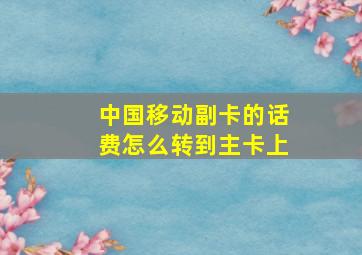 中国移动副卡的话费怎么转到主卡上