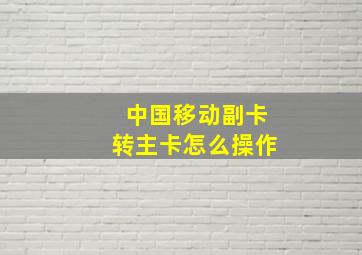 中国移动副卡转主卡怎么操作