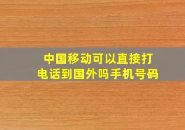 中国移动可以直接打电话到国外吗手机号码