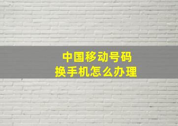 中国移动号码换手机怎么办理