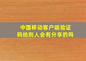 中国移动客户端验证码给别人会有分享的吗