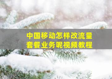 中国移动怎样改流量套餐业务呢视频教程