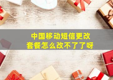 中国移动短信更改套餐怎么改不了了呀