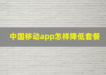 中国移动app怎样降低套餐