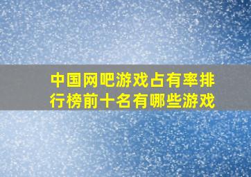 中国网吧游戏占有率排行榜前十名有哪些游戏