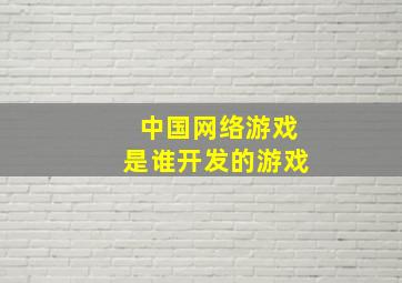 中国网络游戏是谁开发的游戏