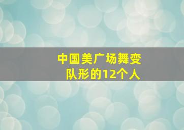 中国美广场舞变队形的12个人