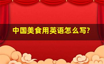 中国美食用英语怎么写?