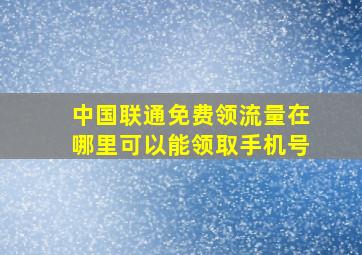 中国联通免费领流量在哪里可以能领取手机号