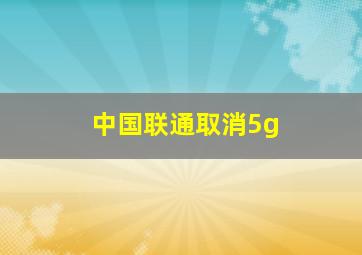 中国联通取消5g