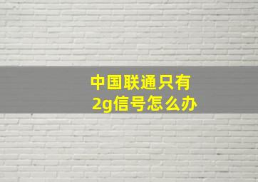 中国联通只有2g信号怎么办