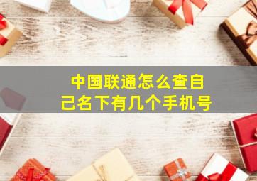 中国联通怎么查自己名下有几个手机号