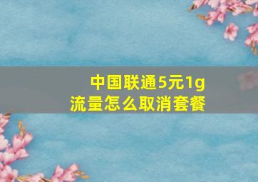 中国联通5元1g流量怎么取消套餐