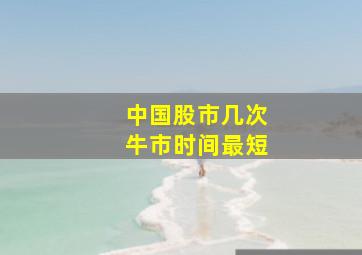 中国股市几次牛市时间最短