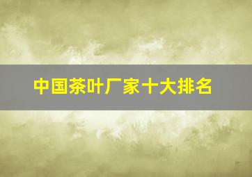 中国茶叶厂家十大排名