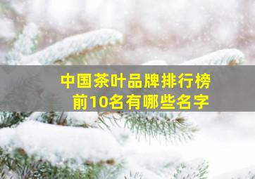 中国茶叶品牌排行榜前10名有哪些名字