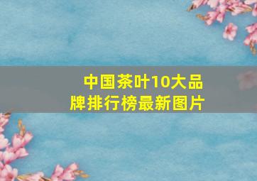 中国茶叶10大品牌排行榜最新图片