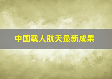 中国载人航天最新成果