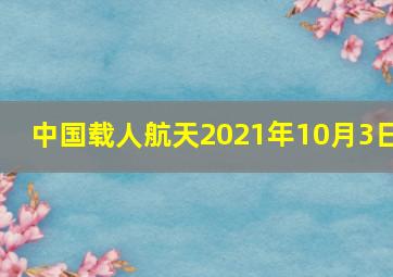 中国载人航天2021年10月3日