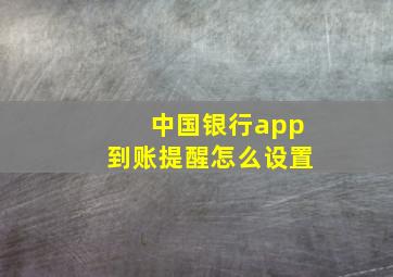 中国银行app到账提醒怎么设置