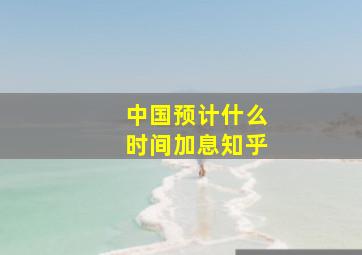 中国预计什么时间加息知乎