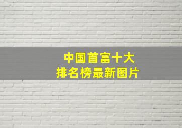 中国首富十大排名榜最新图片