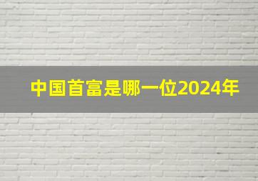 中国首富是哪一位2024年