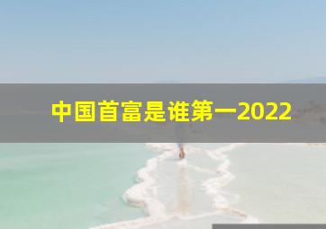 中国首富是谁第一2022