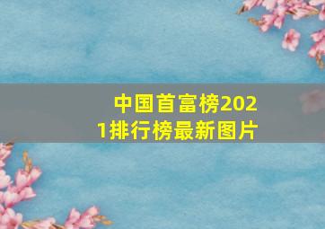 中国首富榜2021排行榜最新图片