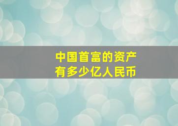 中国首富的资产有多少亿人民币