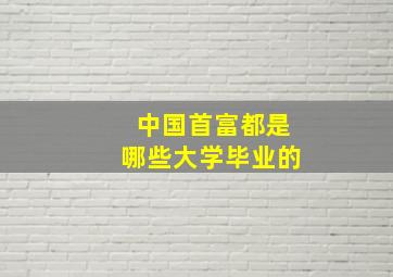 中国首富都是哪些大学毕业的