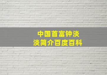 中国首富钟淡淡简介百度百科