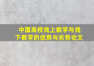 中国高校线上教学与线下教学的优势与劣势论文