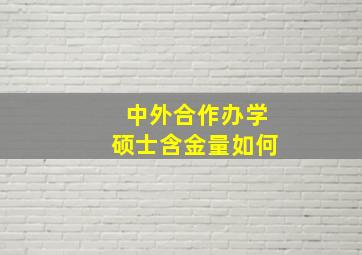 中外合作办学硕士含金量如何